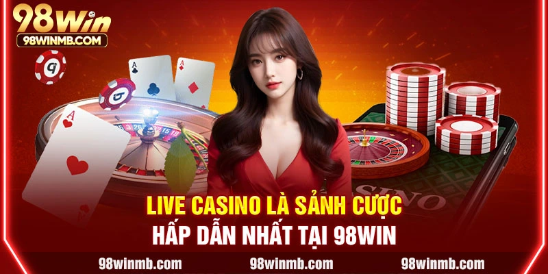 Live casino là sảnh cược hấp dẫn nhất tại 98WIN